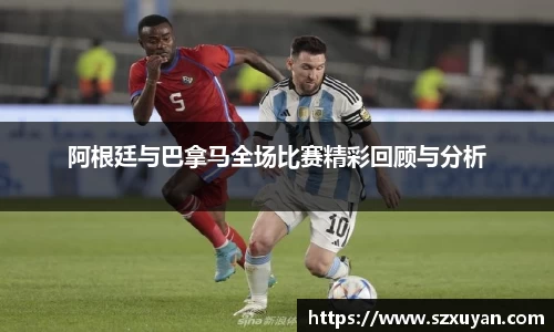 阿根廷与巴拿马全场比赛精彩回顾与分析